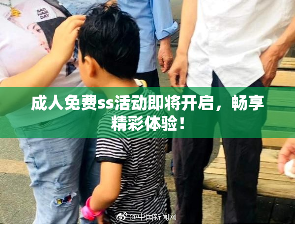 成人免费ss活动即将开启，畅享精彩体验！