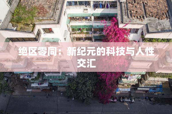 绝区零同：新纪元的科技与人性交汇