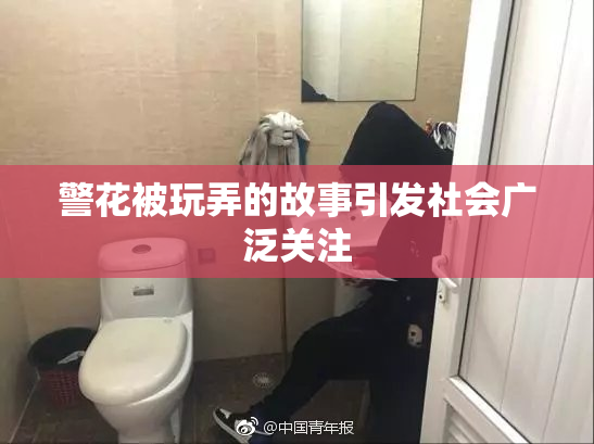 警花被玩弄的故事引发社会广泛关注