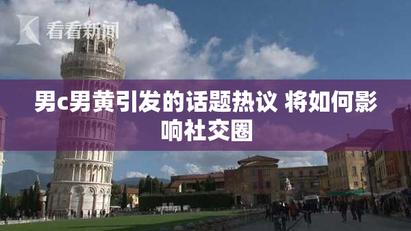 男c男黄引发的话题热议 将如何影响社交圈