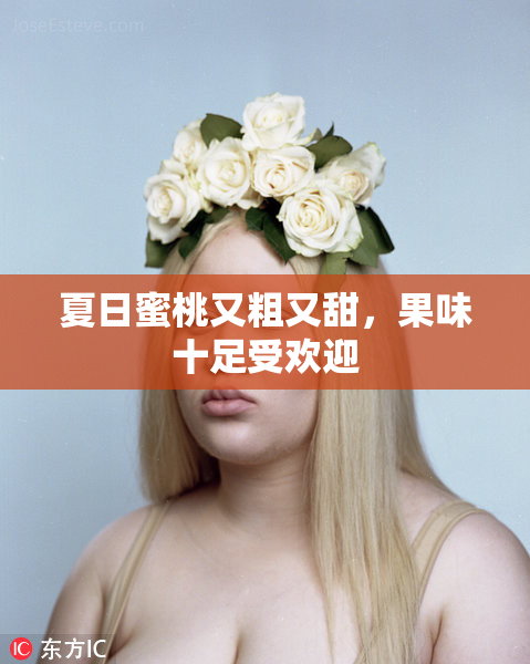 夏日蜜桃又粗又甜，果味十足受欢迎