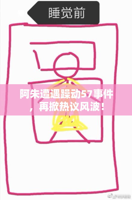 阿朱遭遇躁动57事件，再掀热议风波！
