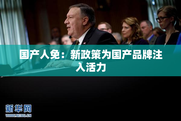 国产人免：新政策为国产品牌注入活力