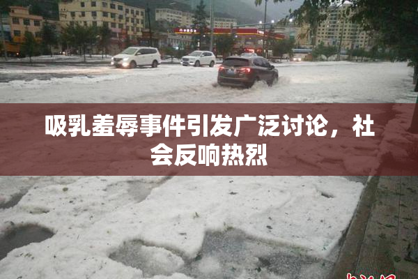 吸乳羞辱事件引发广泛讨论，社会反响热烈