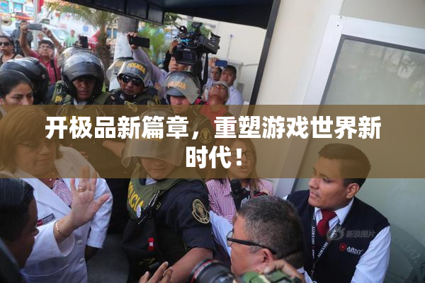 开极品新篇章，重塑游戏世界新时代！
