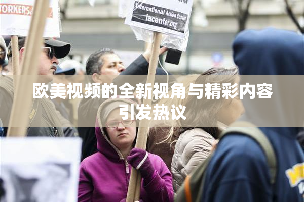 欧美视频的全新视角与精彩内容引发热议