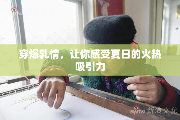 穿爆乳情，让你感受夏日的火热吸引力