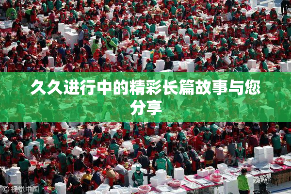 久久进行中的精彩长篇故事与您分享