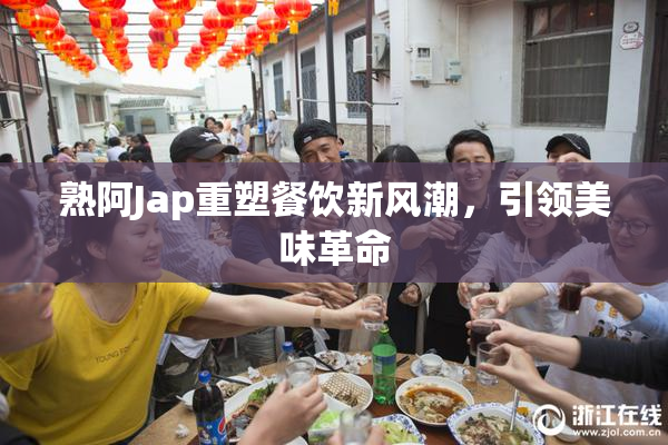 熟阿Jap重塑餐饮新风潮，引领美味革命