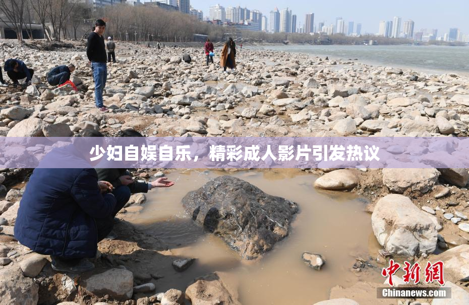 少妇自娱自乐，精彩成人影片引发热议