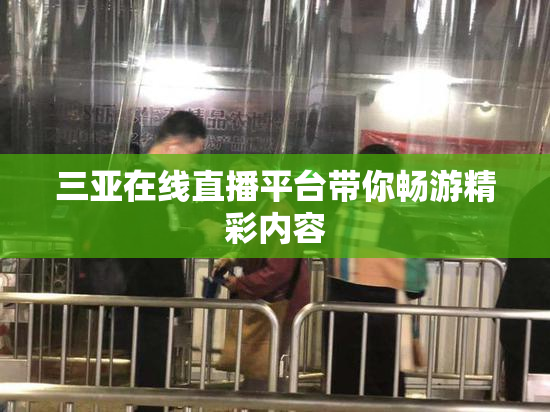 三亚在线直播平台带你畅游精彩内容