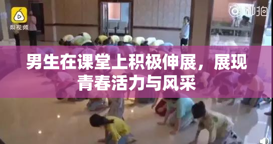 男生在课堂上积极伸展，展现青春活力与风采