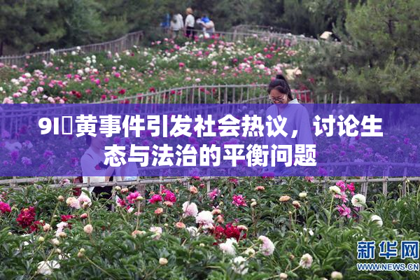 9I婬黄事件引发社会热议，讨论生态与法治的平衡问题