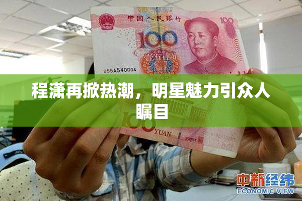 程潇再掀热潮，明星魅力引众人瞩目