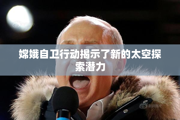 嫦娥自卫行动揭示了新的太空探索潜力