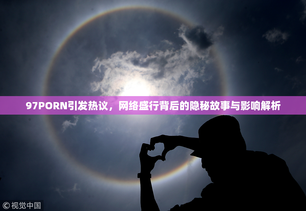 97PORN引发热议，网络盛行背后的隐秘故事与影响解析