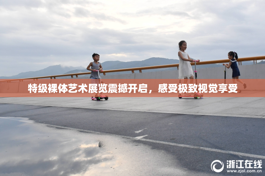 特级裸体艺术展览震撼开启，感受极致视觉享受