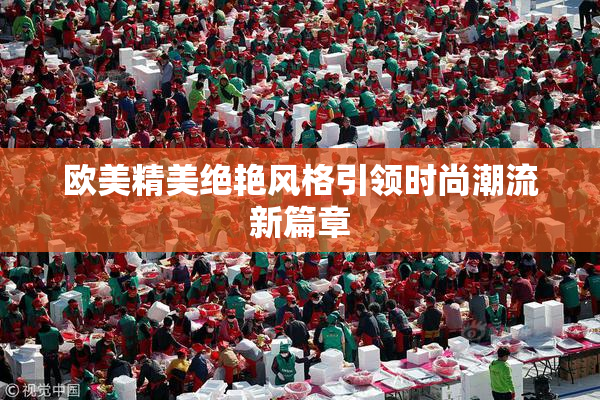 欧美精美绝艳风格引领时尚潮流新篇章