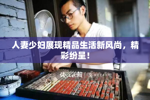 人妻少妇展现精品生活新风尚，精彩纷呈！