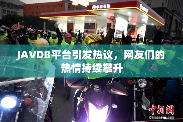 JAVDB平台引发热议，网友们的热情持续攀升