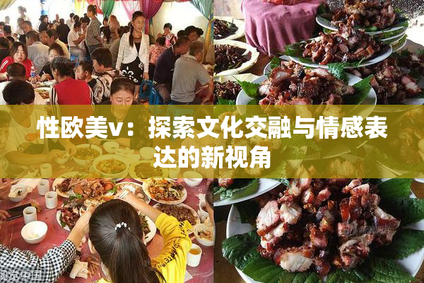 性欧美v：探索文化交融与情感表达的新视角