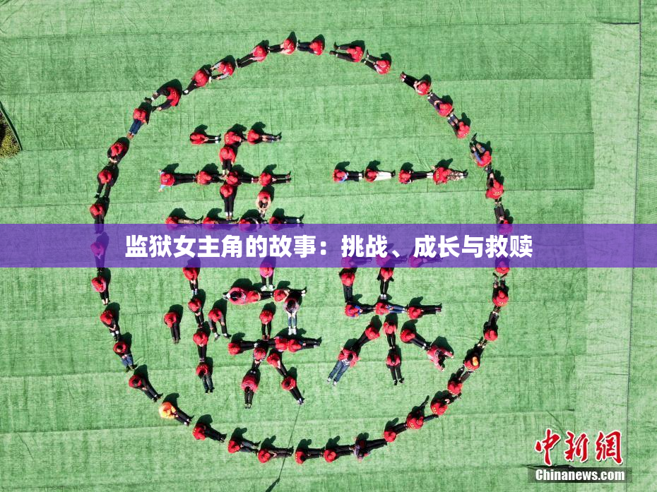 监狱女主角的故事：挑战、成长与救赎