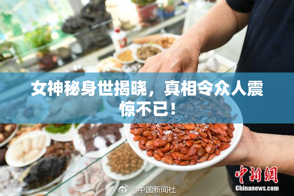 女神秘身世揭晓，真相令众人震惊不已！
