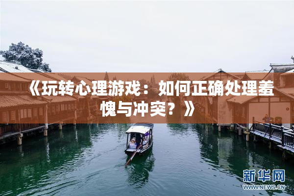 《玩转心理游戏：如何正确处理羞愧与冲突？》