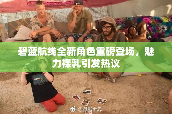 碧蓝航线全新角色重磅登场，魅力裸乳引发热议