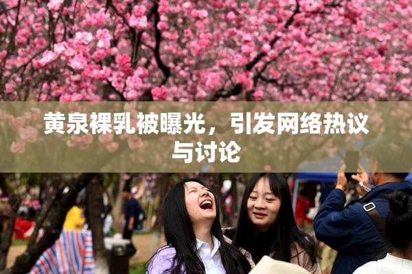 黄泉裸乳被曝光，引发网络热议与讨论