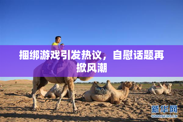 捆绑游戏引发热议，自慰话题再掀风潮