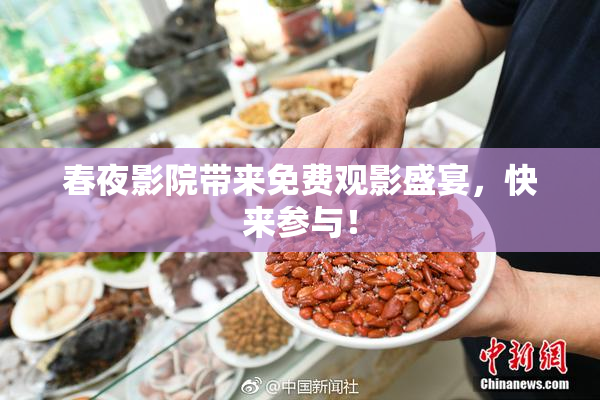 春夜影院带来免费观影盛宴，快来参与！