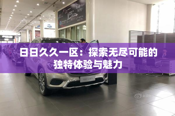 日日久久一区：探索无尽可能的独特体验与魅力