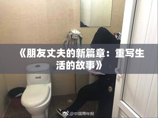 《朋友丈夫的新篇章：重写生活的故事》