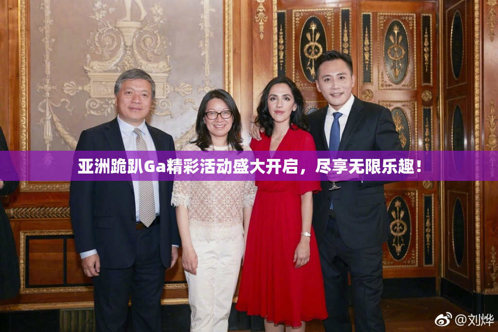 亚洲跪趴Ga精彩活动盛大开启，尽享无限乐趣！