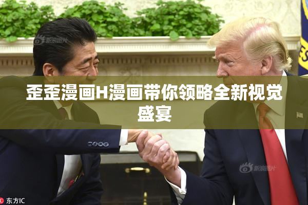 歪歪漫画H漫画带你领略全新视觉盛宴