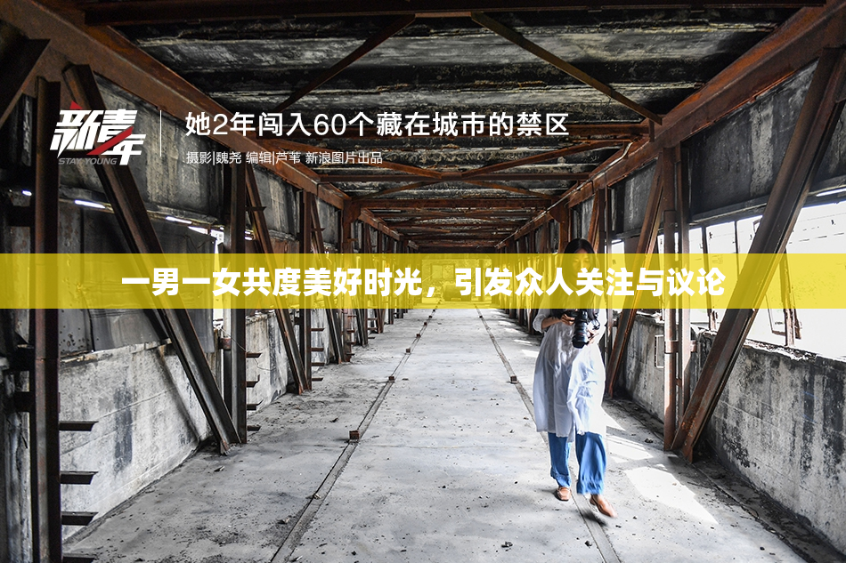 一男一女共度美好时光，引发众人关注与议论
