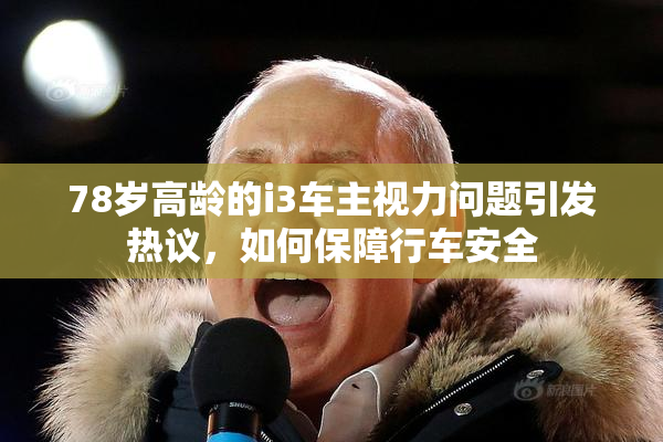 78岁高龄的i3车主视力问题引发热议，如何保障行车安全