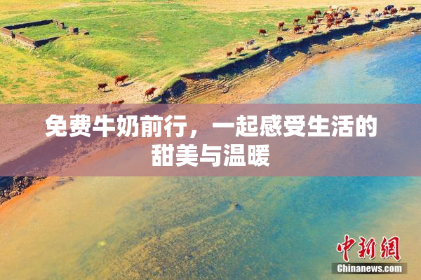 免费牛奶前行，一起感受生活的甜美与温暖