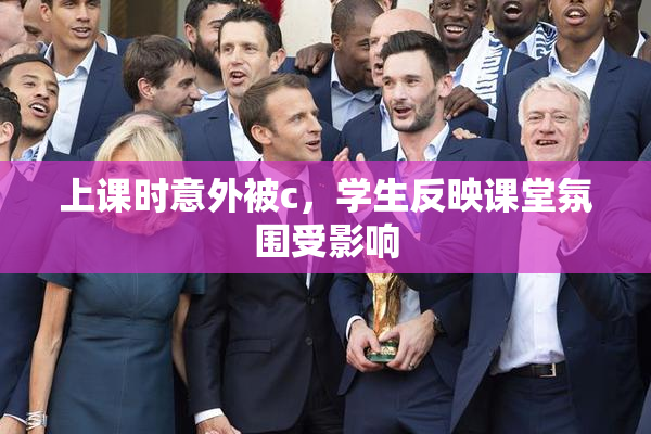 上课时意外被c，学生反映课堂氛围受影响