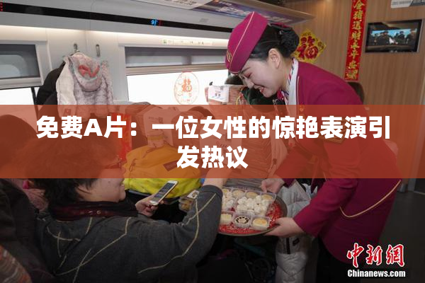 免费A片：一位女性的惊艳表演引发热议