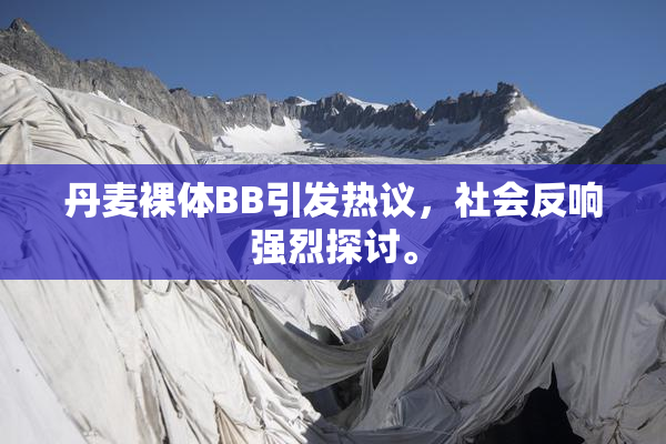 丹麦裸体BB引发热议，社会反响强烈探讨。