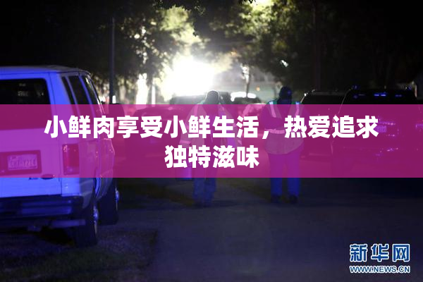 小鲜肉享受小鲜生活，热爱追求独特滋味