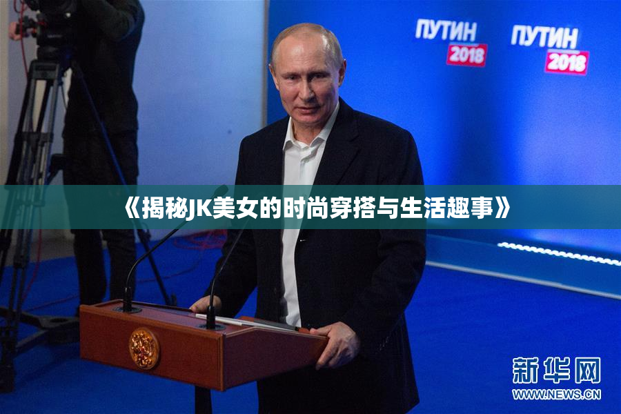 《揭秘JK美女的时尚穿搭与生活趣事》