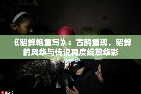 《貂蝉艳重写》：古韵重现，貂蝉的风华与传说再度绽放华彩