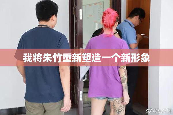 我将朱竹重新塑造一个新形象