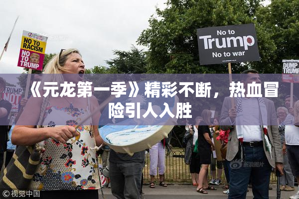 《元龙第一季》精彩不断，热血冒险引人入胜