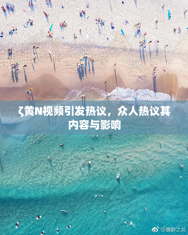 ζ黄Ν视频引发热议，众人热议其内容与影响