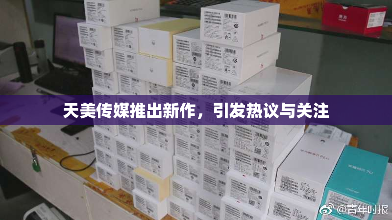天美传媒推出新作，引发热议与关注