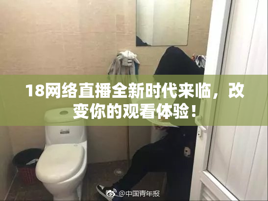 18网络直播全新时代来临，改变你的观看体验！